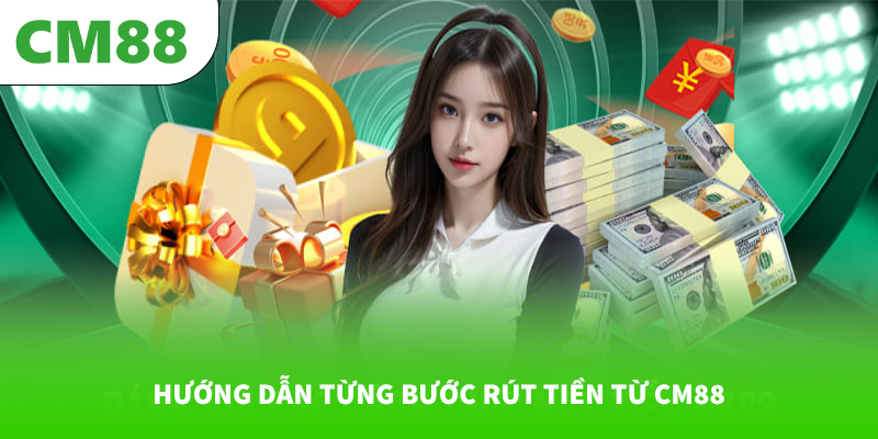 Hướng dẫn từng bước rút tiền từ CM88